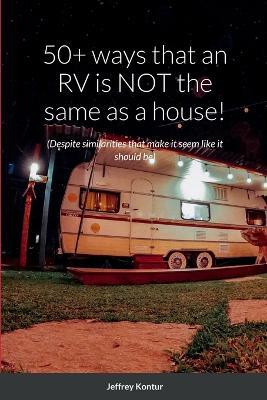 50+ ways that an RV is NOT the same as a house!: (Despite similarities that make it seem like it should be) - Jeffrey Kontur - cover