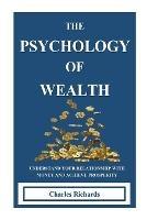 The Psychology of Wealth: . Understand Your Relationship with Money and Achieve Prosperity. - Charles Richards - cover