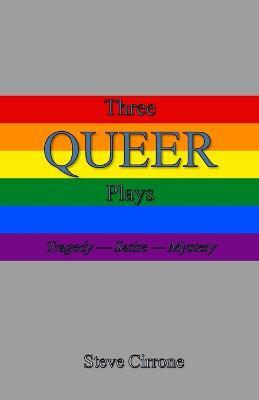 Three Queer Plays: Tragedy--Satire--Mystery - Steve Cirrone - cover