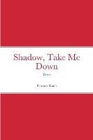 Shadow, Take Me Down: Poems - Terence Kuch - cover