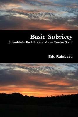 Basic Sobriety: Shambhala Buddhism and the Twelve Steps - Eric Rainbeau - cover