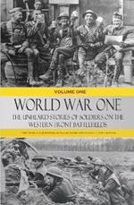 World War One - The Unheard Stories of Soldiers on the Western Front Battlefields: First World War stories as told by those who fought in WW1 battles (Volume One - Hardcover)