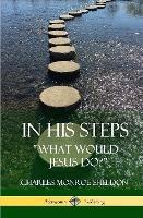 In His Steps: "What would Jesus do?" (Hardcover) - Charles Monroe Sheldon - cover