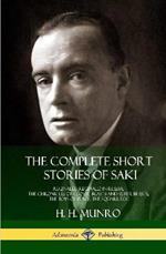 The Complete Short Stories of Saki: Reginald, Reginald in Russia, The Chronicles of Clovis, Beasts and Super Beasts, The Toys of Peace, The Square Egg (Hardcover)
