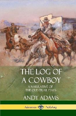 The Log of a Cowboy: A Narrative of the Old Trail Days (Hardcover) - Andy Adams - cover