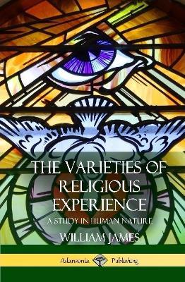 The Varieties of Religious Experience: A Study in Human Nature (Hardcover) - William James - cover