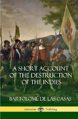 A Short Account of the Destruction of the Indies (Spanish Colonial History) (Hardcover) - Bartolomé de Las Casas - cover