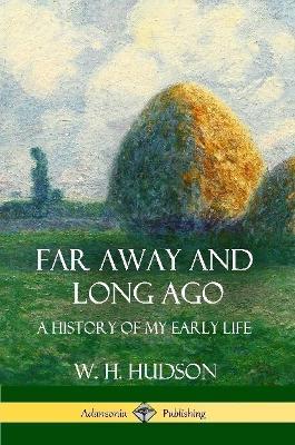 Far Away and Long Ago: A History of My Early Life - W H Hudson - cover