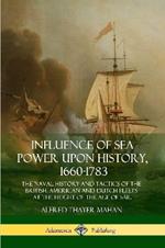 Influence of Sea Power Upon History, 1660-1783: The Naval History and Tactics of the British, American and Dutch Fleets at the Height of the Age of Sail