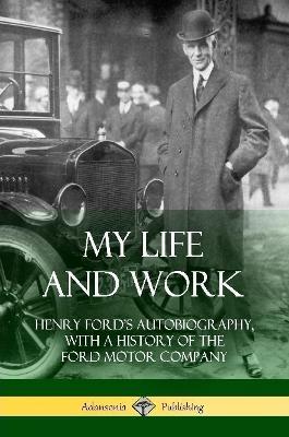 My Life and Work: Henry Ford's Autobiography, with a History of the Ford Motor Company - Henry Ford - cover
