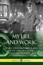 My Life and Work: Henry Ford's Autobiography, with a History of the Ford Motor Company