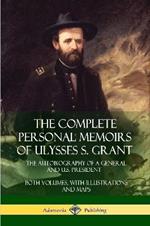 The Complete Personal Memoirs of Ulysses S. Grant: The Autobiography of a General and U.S. President - Both Volumes, with Illustrations and Maps