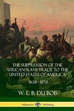 The Suppression of the African Slave-Trade to the United States of America, 1638 - 1870