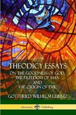 Theodicy Essays: On the Goodness of God, the Freedom of Man and The Origin of Evil