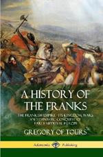 A History of the Franks: The Frankish Empire - Its Kingdom, Wars and Dynastic Conquest of Early Medieval Europe (Hardcover)