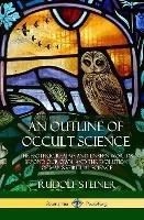 An Outline of Occult Science: The Esoteric Realms and Unseen Worlds Beyond Our Own, and the Evolution of Man's Spiritual Science (Hardcover)