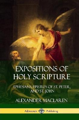 Expositions of Holy Scripture: Ephesians, Epistles of St. Peter, and St. John (Hardcover) - Alexander MacLaren - cover