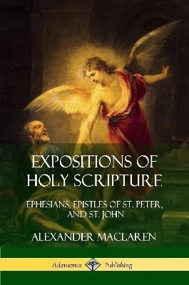Expositions of Holy Scripture: Ephesians, Epistles of St. Peter, and St. John - Alexander MacLaren - cover