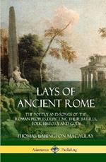 Lays of Ancient Rome: The Poetry and Songs of the Roman Peoples, Depicting Their Battles, Folk History and Gods (Hardcover)