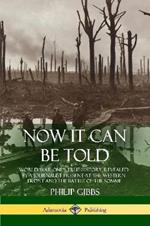 Now It Can Be Told: World War One's True History, Revealed by a Journalist Present at the Western Front and the Battle of the Somme