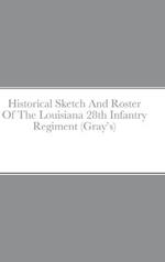 Historical Sketch And Roster Of The Louisiana 28th Infantry Regiment (Gray's)