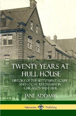 Twenty Years at Hull House: History of the Settlement House and Social Reformism in Chicago's West Side (Hardcover) - Jane Addams - cover