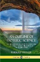 An Outline of Esoteric Science: The History of Humanity and Spiritual Science, and the Philosophy of Anthroposophy (Hardcover)