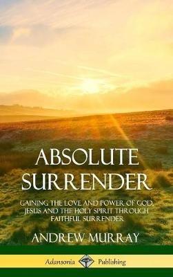 Absolute Surrender: Gaining the Love and Power of God, Jesus and the Holy Spirit Through Faithful Surrender (Hardcover) - Andrew Murray - cover