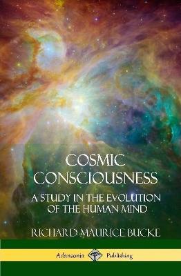 Cosmic Consciousness: A Study in the Evolution of the Human Mind (Hardcover) - Richard Maurice Bucke - cover