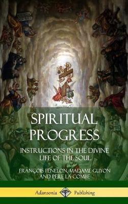 Spiritual Progress: Instructions in the Divine Life of the Soul, A Collection of Five Essays by Three Great Religious Thinkers (Hardcover) - François Fénelon,Madame Guyon,Père La Combe - cover