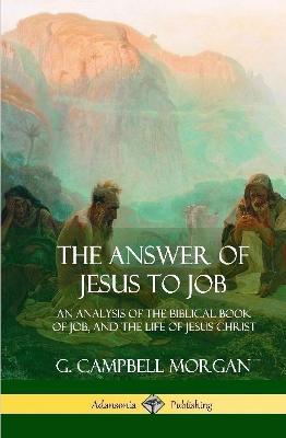 The Answer of Jesus to Job: An Analysis of the Biblical Book of Job, and the Life of Jesus Christ (Hardcover) - G Campbell Morgan - cover