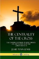 The Centrality of the Cross: The Crucifix as Symbol of Jesus Christ's Life, and as Emblem of the Christian Faith (Hardcover)