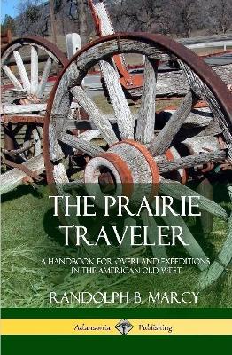 The Prairie Traveler: A Handbook for Overland Expeditions in the American Old West (Hardcover) - Randolph B Marcy - cover