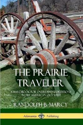 The Prairie Traveler: A Handbook for Overland Expeditions in the American Old West - Randolph B Marcy - cover