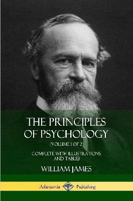 The Principles of Psychology (Volume 1 of 2): Complete with Illustrations and Tables - William James - cover