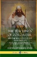 The Teachings of Zoroaster and the Philosophy of the Parsi Religion: An Explanation of Zoroastrianism and its Connection to Christianity (Hardcover)