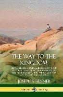 The Way to the Kingdom: Being Definite and Simple Instructions for Self-Training and Discipline, Enabling the Earnest Disci-ple to Find the Kingdom of God and his Righteousness (Hardcover) - Joseph S Benner - cover