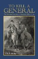 To Kill A General: The Audacious Conspiracy to Assassinate Robert E. Lee - Chris Bentley - cover