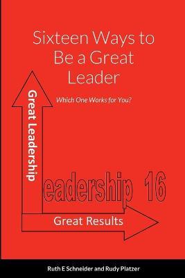 Sixteen Ways to Be a Great Leader: Which One Works for You? - Ruth E Schneider and Rudy Platzer - cover