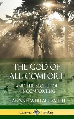 The God of All Comfort: and the Secret of His Comforting (Hardcover) - Hannah Whitall Smith - cover