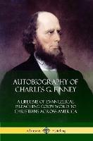 Autobiography of Charles G. Finney: A Lifetime of Evangelical Preaching God's Word to Christians Across America