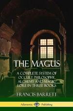 The Magus: A Complete System of Occult Philosophy, Alchemy and Magic Lore in Three Books