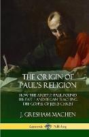The Origin of Paul's Religion: How the Apostle Paul Found His Faith and Began Teaching the Gospel of Jesus Christ (Hardcover) - J Gresham Machen - cover