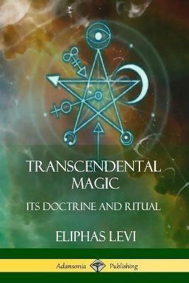 Transcendental Magic: Its Doctrine and Ritual - Eliphas Levi,Arthur Edward Waite - cover