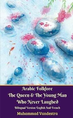 Arabic Folklore The Queen And The Young Man Who Never Laughed Bilingual Version English And French - Muhammad Vandestra - cover