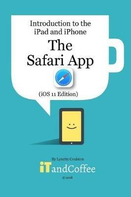 The Safari App on the iPad and iPhone (iOS 11 Edition): Introduction to the iPad and iPhone Series - Lynette Coulston - cover