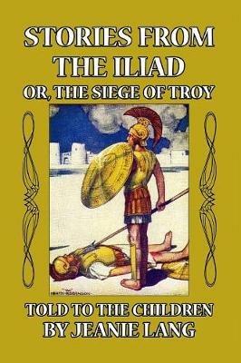 Stories from the Iliad: Or the Siege of Troy Told to the Children - Jeanie Lang - cover