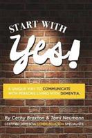 Start with Yes!: A Unique Way to Communicate with Persons Living with Dementia - Tami Neumann,Cathy Braxton - cover