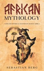 African Mythology: Gods and Mythical Legends of Ancient Africa