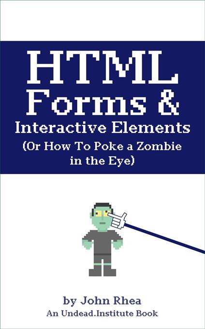 HTML Forms & Interactive Elements: Or How to Poke a Zombie in the Eye